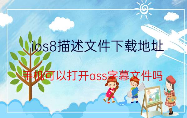 ios8描述文件下载地址 手机可以打开ass字幕文件吗？